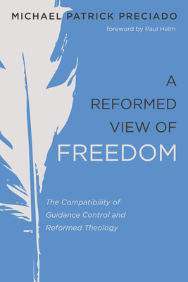 A Reformed View of Freedom - Preciado, Michael Patrick, and Helm, Paul (Foreword by)