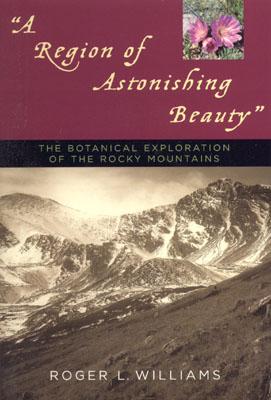 A Region of Astonishing Beauty: The Botanical Exploration of the Rocky Mountains - Williams, Roger L