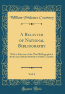 A Register of National Bibliography, Vol. 2: With a Selection of the Chief Bibliographical Books and Articles Printed in Other Countries (Classic Reprint)