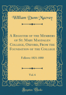 A Register of the Members of St. Mary Magdalen College, Oxford, from the Foundation of the College, Vol. 6: Fellows: 1821-1880 (Classic Reprint)