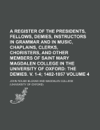 A Register of the Presidents, Fellows, Demies, Instructors in Grammar and in Music, Chaplains, Clerks, Choristers, and Other Members of Saint Mary Magdalen College in the University of Oxford, from the Foundation of the College to the Present Time: the Ch