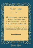 A Remonstrance of Divers Remarkeable Passages Concerning the Church and Kingdome of Ireland: Recommended by Letters from the Right Honourable the Lords of Justices, and Counsell of Ireland, and Presented by Henry Jones, Doctor in Divinity, and Agent for T