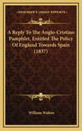 A Reply to the Anglo-Cristino Pamphlet, Entitled the Policy of England Towards Spain