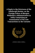 A Reply to the Strictures of the Edinburgh Review, on the Foreign Policy of Marquis Wellesley's Administration in India; Comprising an Examination of the Late Transactions in the Carnatic