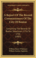 A Report Of The Record Commissioners Of The City Of Boston: Containing The Records Of Boston Selectmen, 1701-1715 (1884)