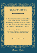 A Report of the Trial of the Rev. Ephraim K. Avery, Before the Supreme Judicial Court of Rhode Island, on an Indictment for the Murder of Sarah Maria Cornell: Containing a Full Statement of the Testimony, Together with the Arguments of Counsel, and the Ch