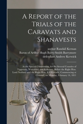 A Report of the Trials of the Caravats and Shanavests; at the Special Commission, for the Several Counties of Tipperary, Waterford, and Kilkenny, Before the Right Hon. Lord Norbury and the Right Hon. S. O'Gready, Commencing at Clonmel, on Monday, ... - Kernan, Randall Author (Creator), and Barrymore, Arthur Hugh Barry-Smith B (Creator), and Kerwick, Andrew Defendant (Creator)