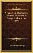 A Report on Flax Culture for Seed and Fiber in Europe and America (1898)