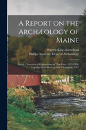 A Report on the Archology of Maine: Being a Narrative of Explorations in That State 1912-1920; Together with Work at Lake Champlain 1917 (Classic Reprint)