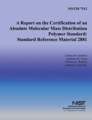 A Report on the Certification of an Absolute Molecular Mass Distribution Polymer Standard: Standard Reference Material 2881 - Flynn, Kathleen M, and Wallace, William E, and Kearsley, Anthony J
