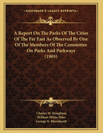 A Report on the Parks of the Cities of the Far East as Observed by One of the Members of the Committee on Parks and Parkways (1905)