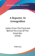 A Reporter at Armageddon; Letters from the Front and Behind the Lines of the Great War