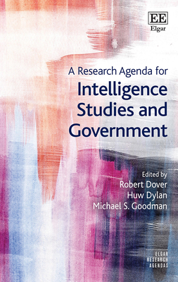 A Research Agenda for Intelligence Studies and Government - Dover, Robert (Editor), and Dylan, Huw (Editor), and Goodman, Michael S (Editor)