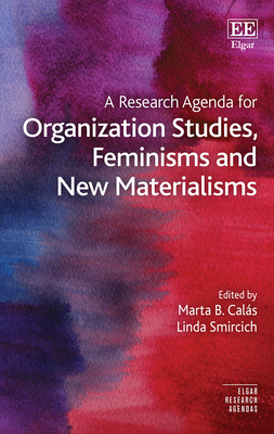 A Research Agenda for Organization Studies, Feminisms and New Materialisms - Cals, Marta B (Editor), and Smircich, Linda (Editor)