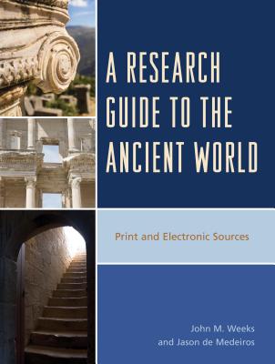 A Research Guide to the Ancient World: Print and Electronic Sources - Weeks, John M, and De Medeiros, Jason
