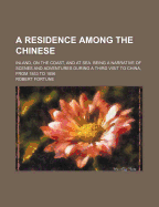A Residence Among the Chinese: Inland, on the Coast, and at Sea. Being a Narrative of Scenes and Adventures During a Third Visit to China, from 1853 to 1856