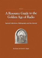 A Resource Guide to the Golden Age of Radio: Special Collections, Bibliography and the Internet - Siegel, Susan