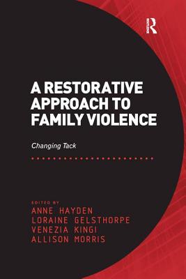 A Restorative Approach to Family Violence: Changing Tack - Hayden, Anne, and Gelsthorpe, Loraine, and Morris, Allison