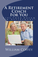 A Retirement Coach for You: A Guide to Achieving the Retirement You Deserve!