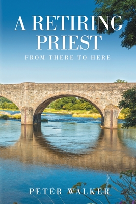A Retiring Priest: From There to Here - Walker, Peter