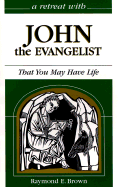 A Retreat with John the Evangelist: That You May Have Life