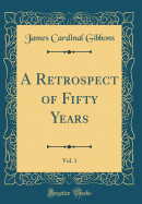 A Retrospect of Fifty Years, Vol. 1 (Classic Reprint)
