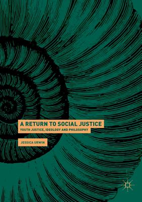 A Return to Social Justice: Youth Justice, Ideology and Philosophy - Urwin, Jessica