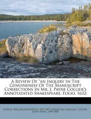 A Review of an Inquiry in the Genuineness of the Manuscript Corrections in Mr. J. Payne Collier's Annotatated Shakespeare, Folio, 1632; - [Dixon, William Kepworth] 1821-1879 (Creator), and Collier, John Payne 1789-1883