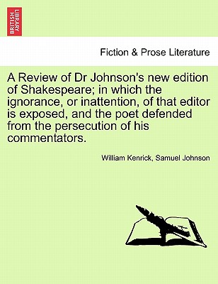 A Review of Dr Johnson's New Edition of Shakespeare; In Which the Ignorance, or Inattention, of That Editor Is Exposed, and the Poet Defended from the Persecution of His Commentators. - Kenrick, William, and Johnson, Samuel