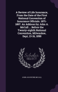 A Review of Life Insurance, From the Date of the First National Convention of Insurance Officials. 1871-1897. An Address by John A. McCall ... Before the Twenty-eighth National Convention, Milwaukee, Sept, 13-16, 1898