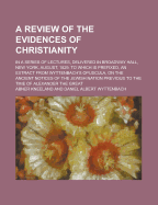 A Review of the Evidences of Christianity: In a Series of Lectures, Delivered in Broadway Hall, New-York, August, 1829. to Which Is Prefixed, an Extract from Wyttenbach's Opuscula, on the Ancient Notices of the Jewish Nation Previous to the Time Of...