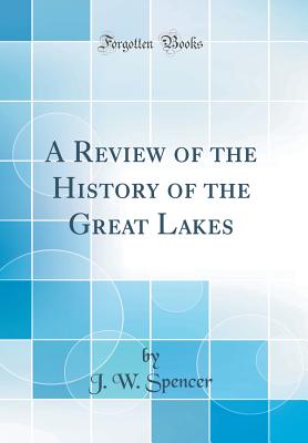 A Review of the History of the Great Lakes (Classic Reprint) - Spencer, J W