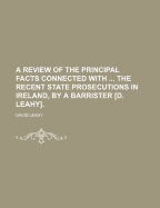 A Review of the Principal Facts Connected with ... the Recent State Prosecutions in Ireland, by a Barrister [D. Leahy]