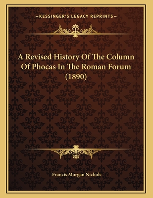 A Revised History of the Column of Phocas in the Roman Forum (1890) - Nichols, Francis Morgan