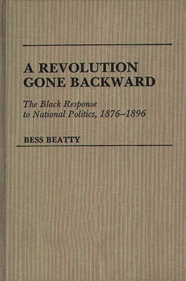 A Revolution Gone Backward: The Black Response to National Politics, 1876-1896 - Beatty, Bess