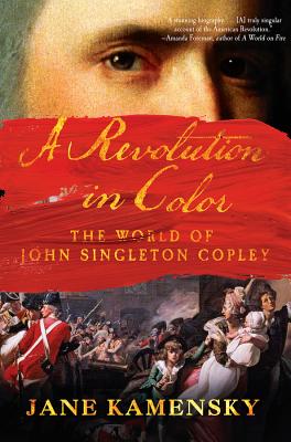 A Revolution in Color: The World of John Singleton Copley - Kamensky, Jane