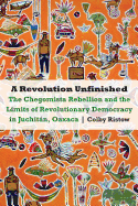 A Revolution Unfinished: The Chegomista Rebellion and the Limits of Revolutionary Democracy in Juchitn, Oaxaca
