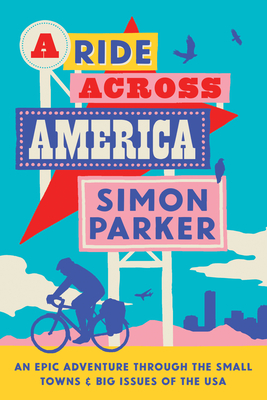 A Ride Across America: A 4,000-Mile Adventure Through the Small Towns and Big Issues of the USA - Parker, Simon