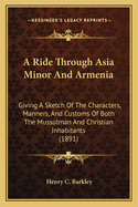 A Ride Through Asia Minor And Armenia: Giving A Sketch Of The Characters, Manners, And Customs Of Both The Mussulman And Christian Inhabitants (1891)