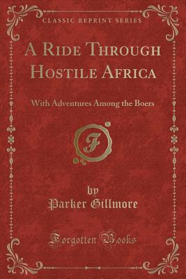 A Ride Through Hostile Africa: With Adventures Among the Boers (Classic Reprint) - Gillmore, Parker