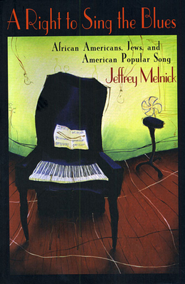 A Right to Sing the Blues: African Americans, Jews, and American Popular Song - Melnick, Jeffrey