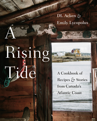 A Rising Tide: A Cookbook of Recipes and Stories from Canada's Atlantic Coast - Acken, DL, and Lycopolus, Emily