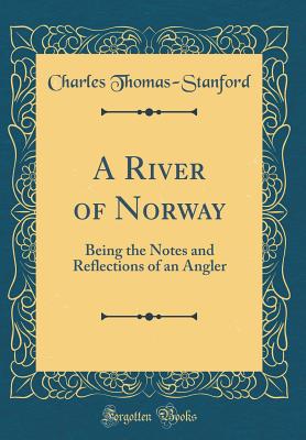 A River of Norway: Being the Notes and Reflections of an Angler (Classic Reprint) - Thomas-Stanford, Charles