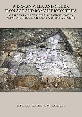A Roman Villa and Other Iron Age and Roman Discoveries: At Bredon's Norton. Fiddington and Pamington along the Gloucester Security of Supply Pipeline - Allen, Tim, and Brady, Kate, and Foreman, Stuart