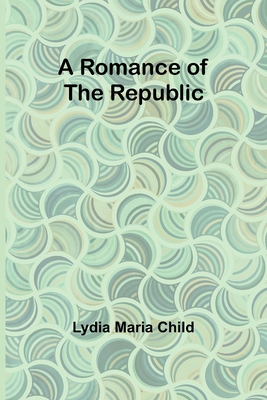 A Romance of the Republic - Child, Lydia Maria