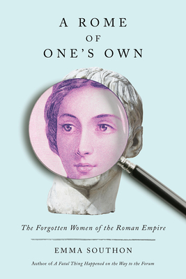 A Rome of One's Own: The Forgotten Women of the Roman Empire - Southon, Emma