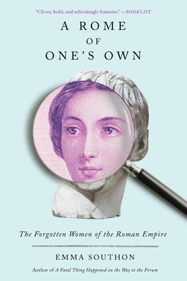 A Rome of One's Own: The Forgotten Women of the Roman Empire - Southon, Emma