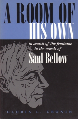 A Room of His Own: In Search of the Feminine in the Novels of Saul Bellow - Cronin, Gloria L