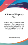 A Rosary Of Mystery Plays: Fifteen Plays Selected From The York Cycle Of Mysteries Performed By The Crafts On The Day Of Corpus Christi