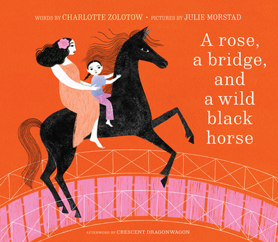 A Rose, a Bridge, and a Wild Black Horse: The Classic Picture Book, Reimagined - Zolotow, Charlotte, and Dragonwagon, Crescent (Afterword by)